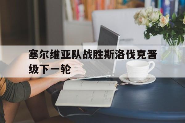 塞尔维亚队战胜斯洛伐克晋级下一轮